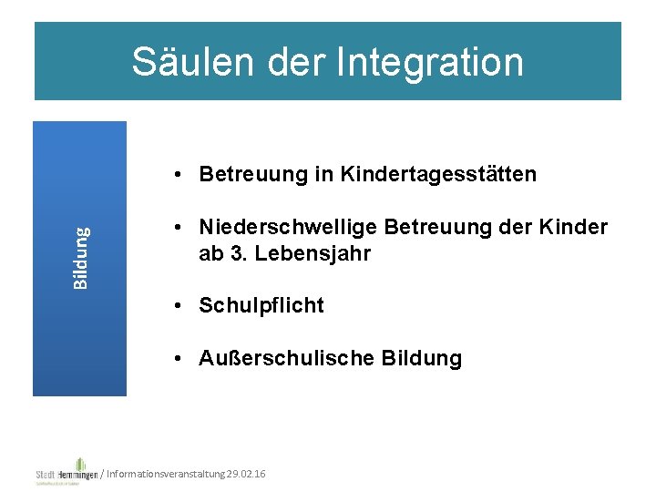 Säulen der Integration Bildung • Betreuung in Kindertagesstätten • Niederschwellige Betreuung der Kinder ab