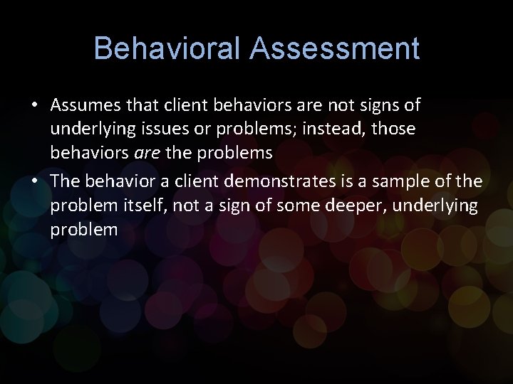 Behavioral Assessment • Assumes that client behaviors are not signs of underlying issues or