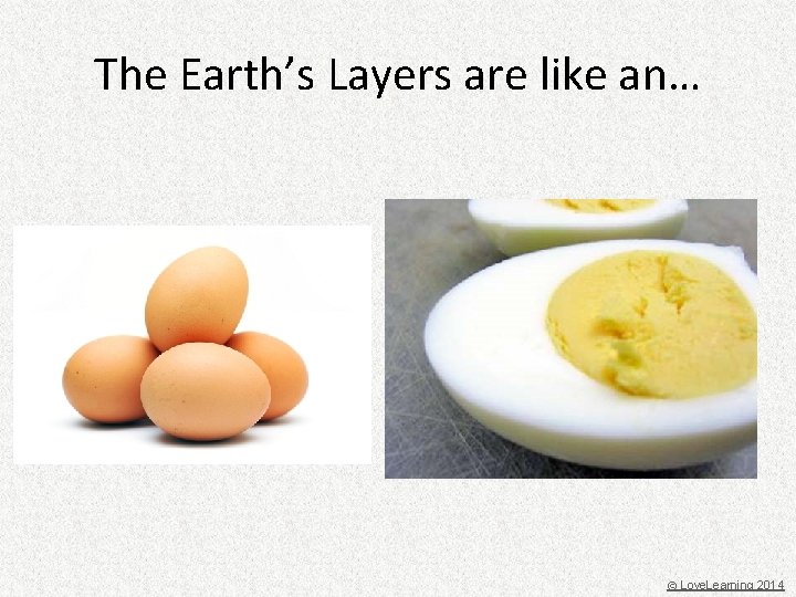 The Earth’s Layers are like an… © Love. Learning 2014 