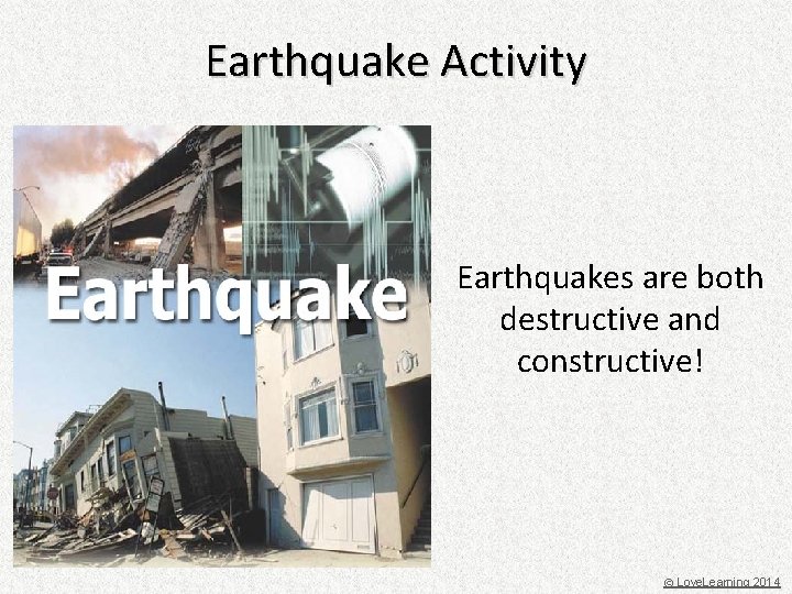 Earthquake Activity Earthquakes are both destructive and constructive! © Love. Learning 2014 