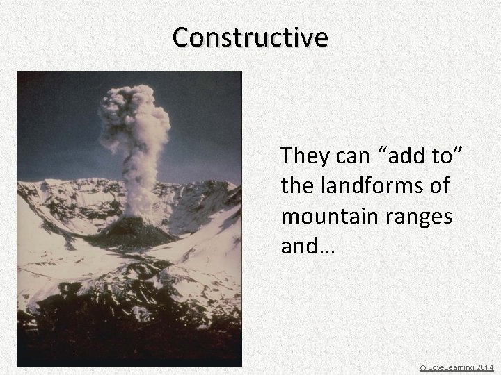 Constructive They can “add to” the landforms of mountain ranges and… © Love. Learning