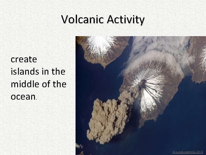 Volcanic Activity create islands in the middle of the ocean. © Love. Learning 2014