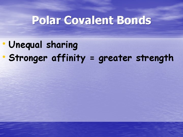 Polar Covalent Bonds • Unequal sharing • Stronger affinity = greater strength 