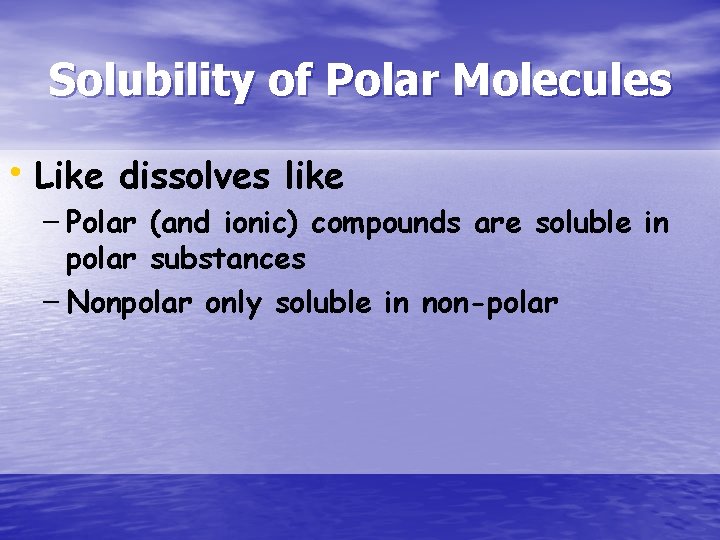 Solubility of Polar Molecules • Like dissolves like – Polar (and ionic) compounds are
