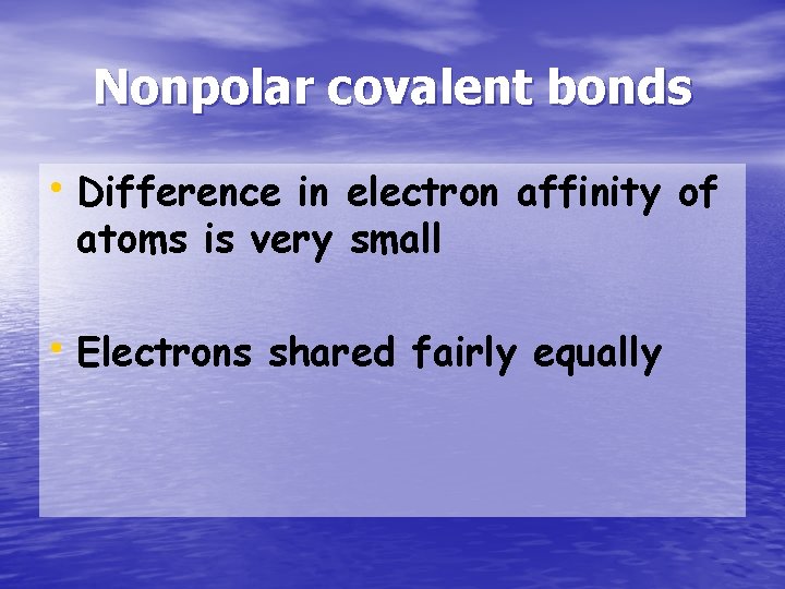 Nonpolar covalent bonds • Difference in electron affinity of atoms is very small •