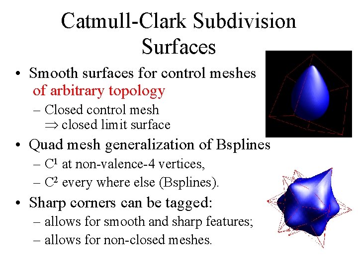 Catmull-Clark Subdivision Surfaces • Smooth surfaces for control meshes of arbitrary topology – Closed