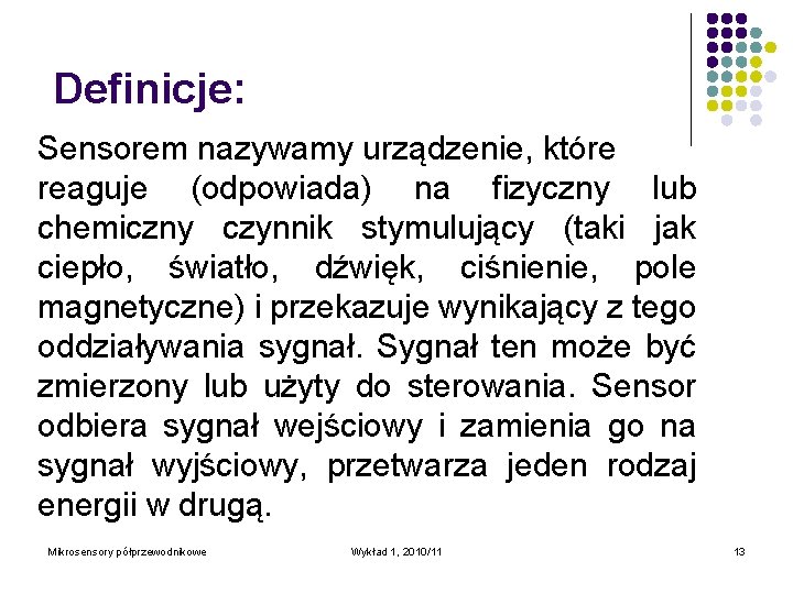 Definicje: Sensorem nazywamy urządzenie, które reaguje (odpowiada) na fizyczny lub chemiczny czynnik stymulujący (taki