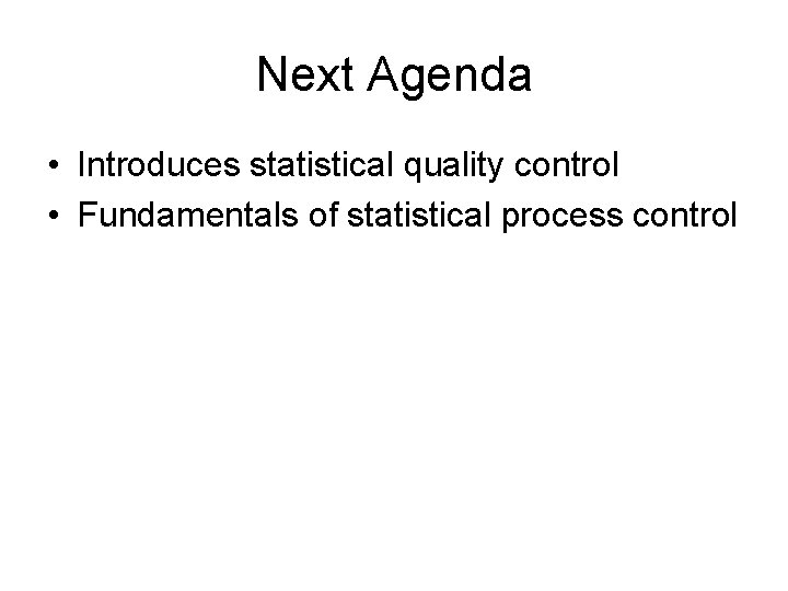 Next Agenda • Introduces statistical quality control • Fundamentals of statistical process control 