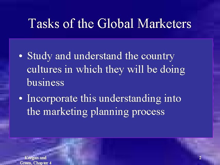 Tasks of the Global Marketers • Study and understand the country cultures in which