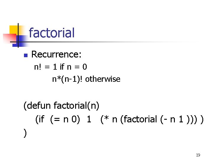 factorial n Recurrence: n! = 1 if n = 0 n*(n-1)! otherwise (defun factorial(n)