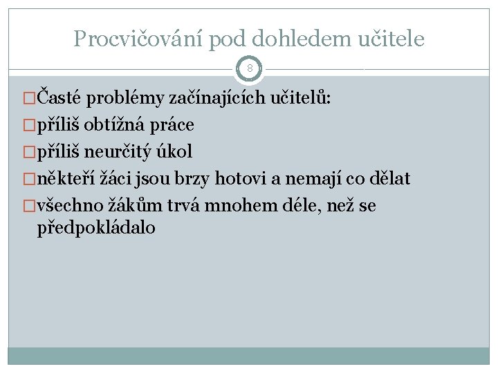 Procvičování pod dohledem učitele 8 �Časté problémy začínajících učitelů: �příliš obtížná práce �příliš neurčitý