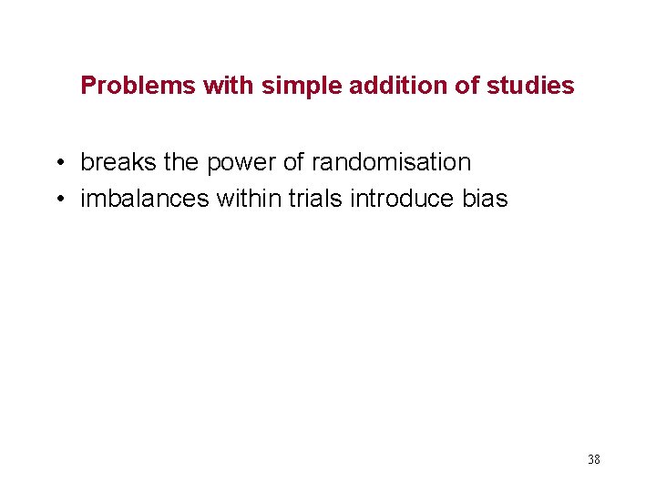 Problems with simple addition of studies • breaks the power of randomisation • imbalances