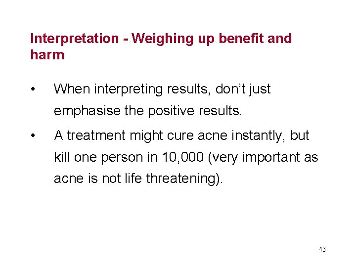 Interpretation - Weighing up benefit and harm • When interpreting results, don’t just emphasise