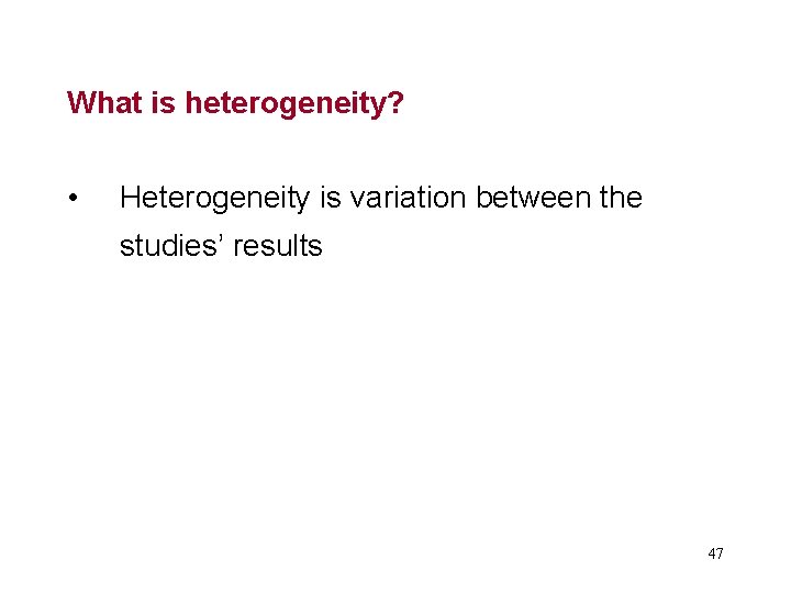 What is heterogeneity? • Heterogeneity is variation between the studies’ results 47 