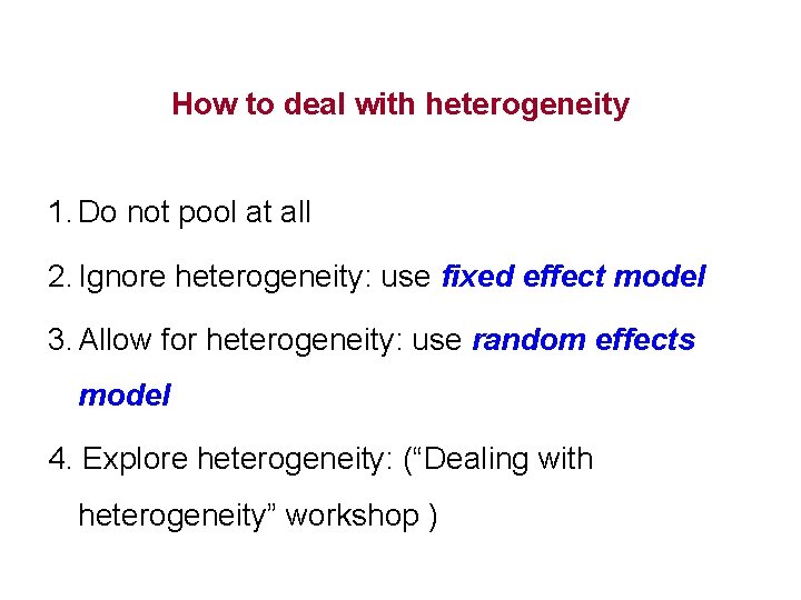 How to deal with heterogeneity 1. Do not pool at all 2. Ignore heterogeneity:
