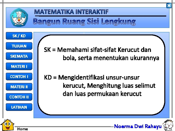 SK / KD TUJUAN SKEMATA SK = Memahami sifat-sifat Kerucut dan bola, serta menentukan