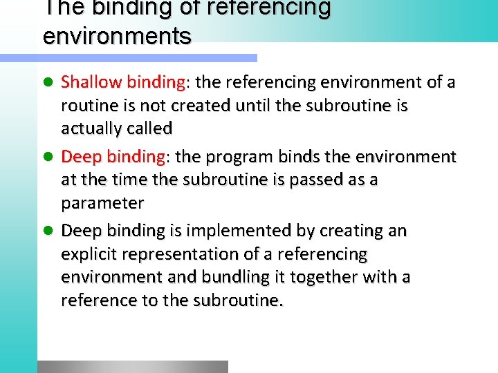 The binding of referencing environments Shallow binding: the referencing environment of a routine is