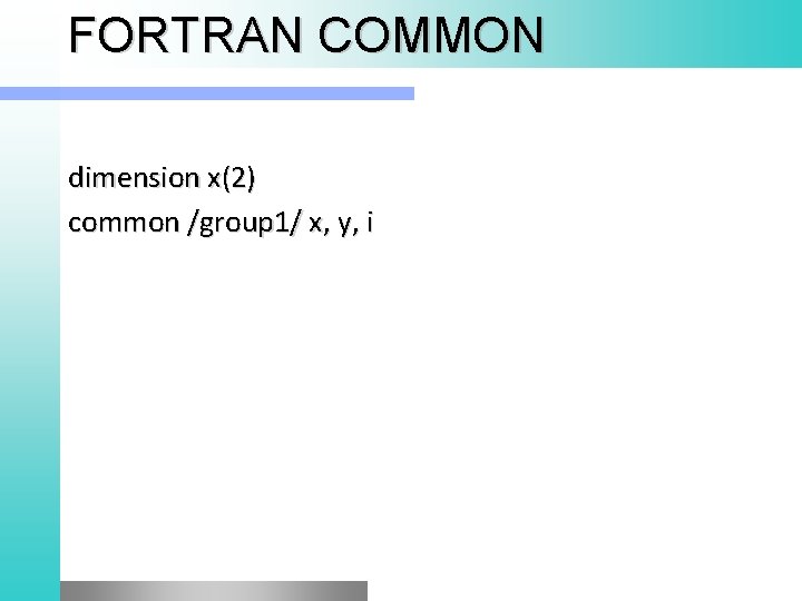 FORTRAN COMMON dimension x(2) common /group 1/ x, y, i 