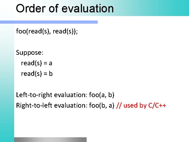 Order of evaluation foo(read(s), read(s)); Suppose: read(s) = a read(s) = b Left-to-right evaluation: