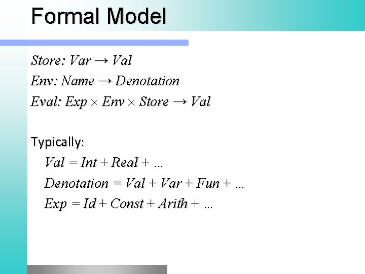 Formal Model Store: Var → Val Env: Name → Denotation Eval: Exp Env Store