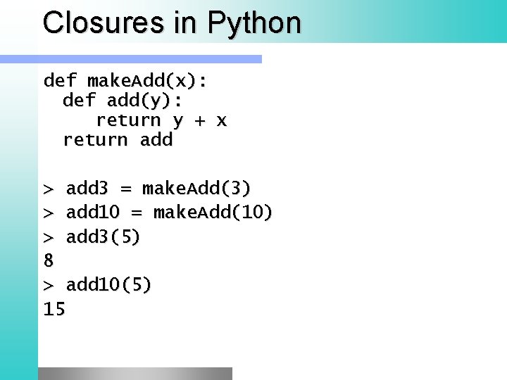 Closures in Python def make. Add(x): def add(y): return y + x return add
