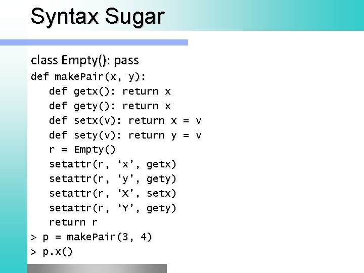 Syntax Sugar class Empty(): pass def make. Pair(x, y): def getx(): return x def