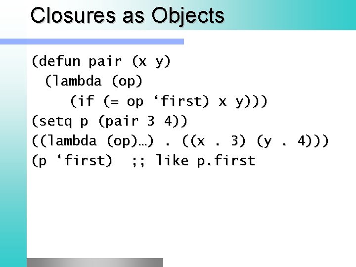 Closures as Objects (defun pair (x y) (lambda (op) (if (= op ‘first) x