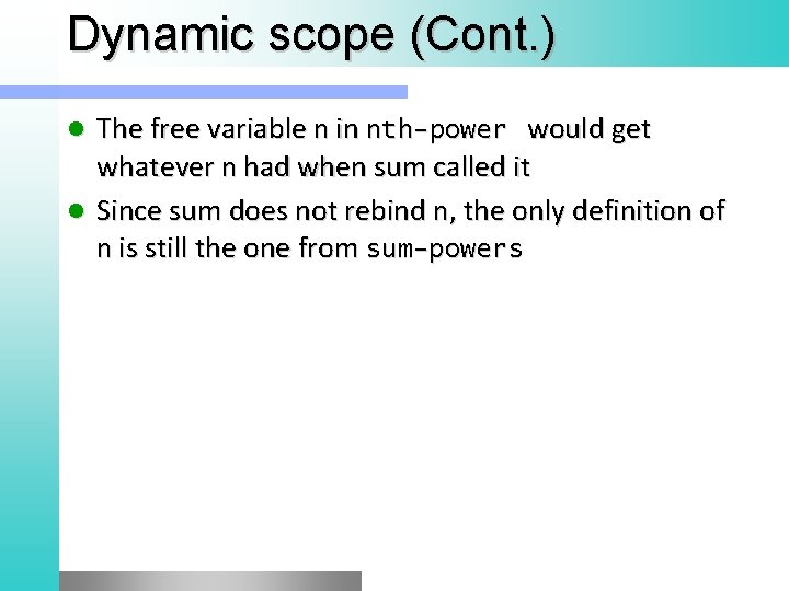 Dynamic scope (Cont. ) The free variable n in nth-power would get whatever n