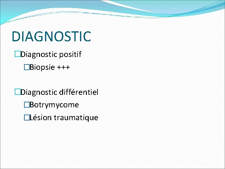 DIAGNOSTIC �Diagnostic positif �Biopsie +++ �Diagnostic différentiel �Botrymycome �Lésion traumatique 