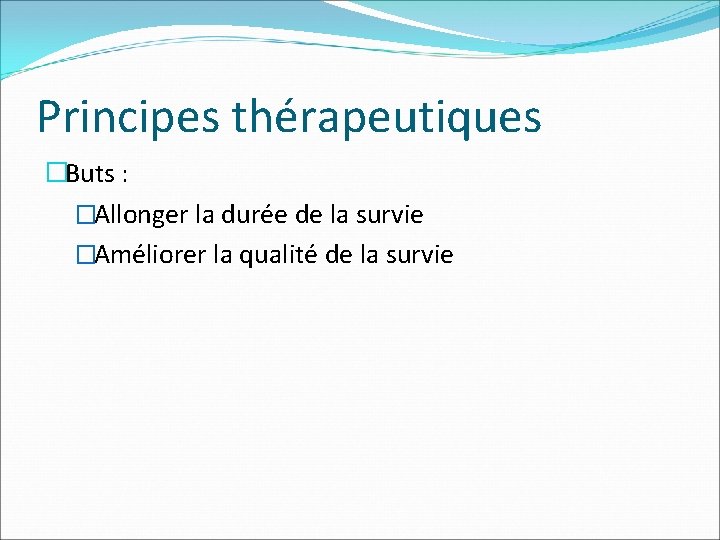 Principes thérapeutiques �Buts : �Allonger la durée de la survie �Améliorer la qualité de