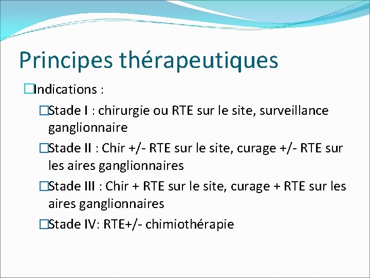 Principes thérapeutiques �Indications : �Stade I : chirurgie ou RTE sur le site, surveillance