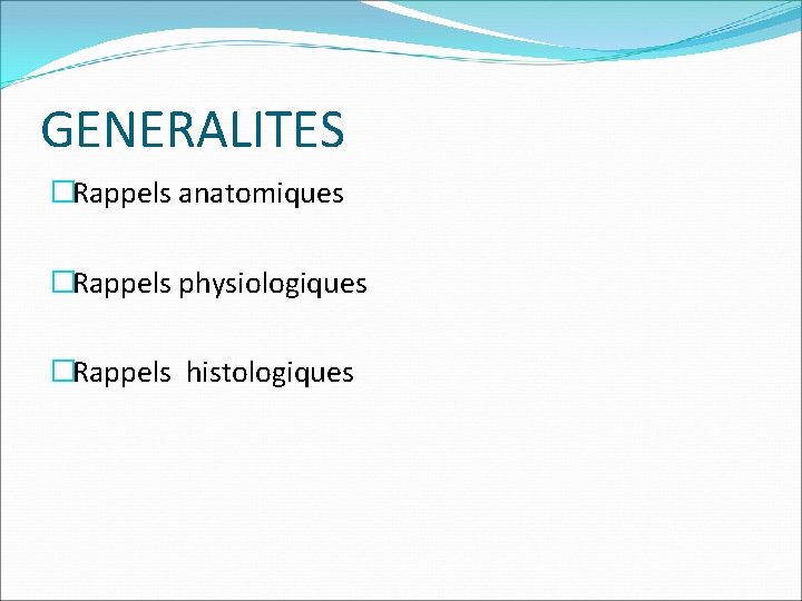 GENERALITES �Rappels anatomiques �Rappels physiologiques �Rappels histologiques 