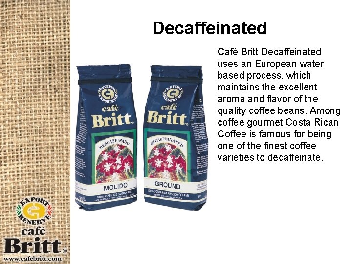 Decaffeinated Café Britt Decaffeinated uses an European water based process, which maintains the excellent