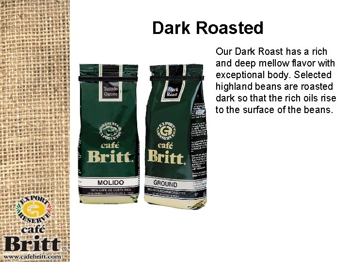 Dark Roasted Our Dark Roast has a rich and deep mellow flavor with exceptional