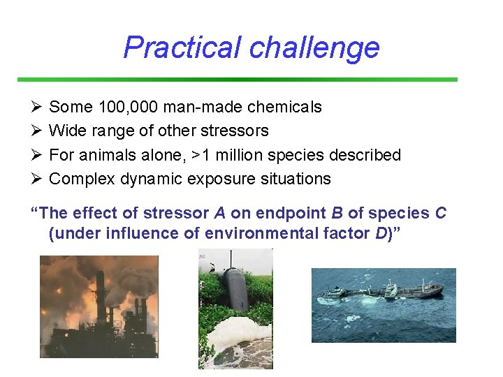 Practical challenge Ø Ø Some 100, 000 man-made chemicals Wide range of other stressors