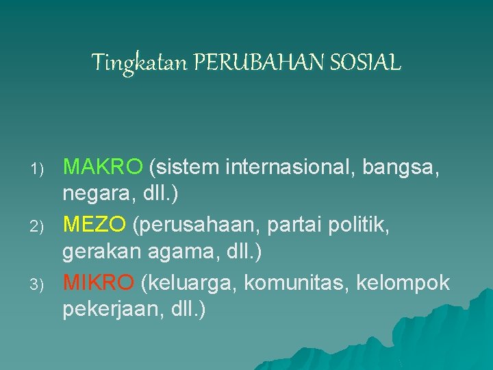 Tingkatan PERUBAHAN SOSIAL 1) 2) 3) MAKRO (sistem internasional, bangsa, negara, dll. ) MEZO