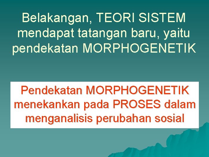 Belakangan, TEORI SISTEM mendapat tatangan baru, yaitu pendekatan MORPHOGENETIK Pendekatan MORPHOGENETIK menekankan pada PROSES