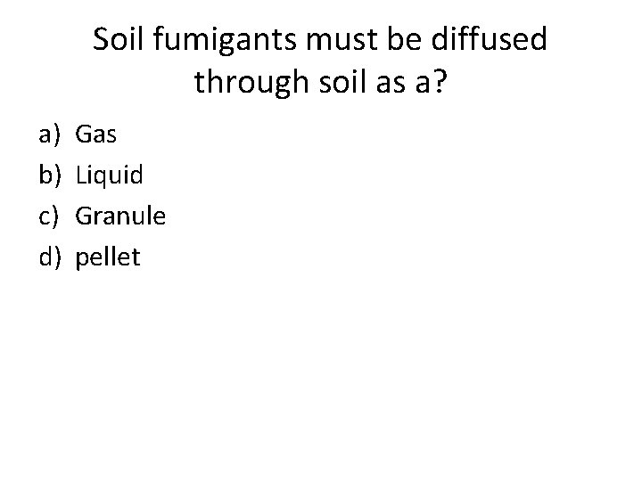 Soil fumigants must be diffused through soil as a? a) b) c) d) Gas