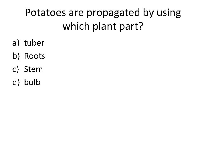 Potatoes are propagated by using which plant part? a) b) c) d) tuber Roots