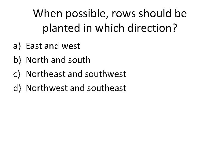 When possible, rows should be planted in which direction? a) b) c) d) East