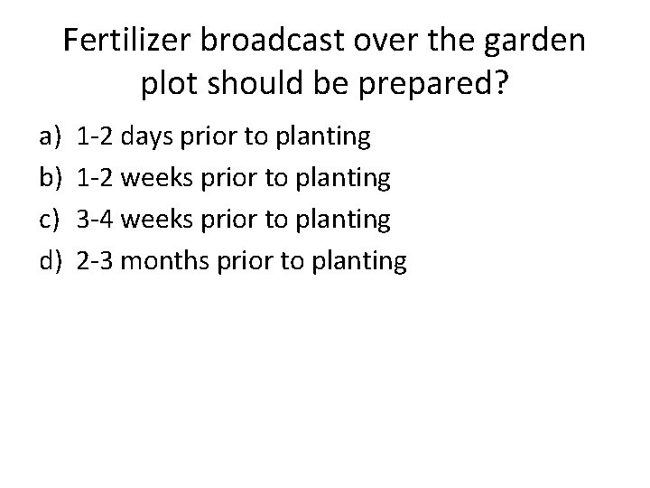 Fertilizer broadcast over the garden plot should be prepared? a) b) c) d) 1