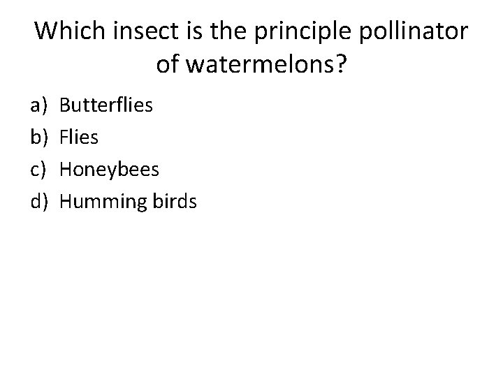 Which insect is the principle pollinator of watermelons? a) b) c) d) Butterflies Flies