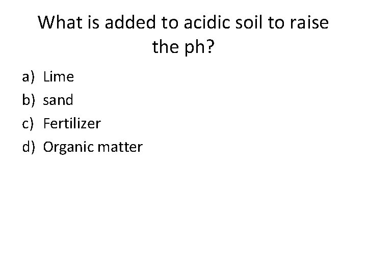 What is added to acidic soil to raise the ph? a) b) c) d)