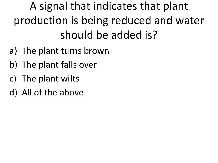 A signal that indicates that plant production is being reduced and water should be