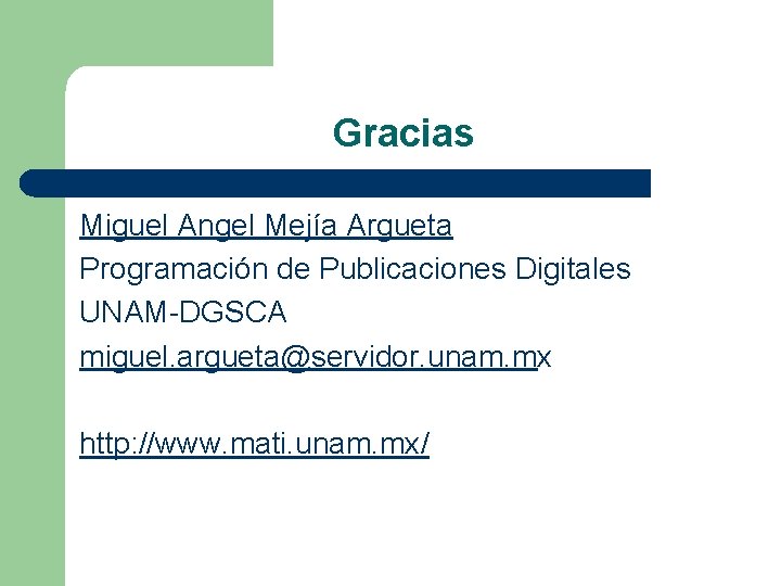 Gracias Miguel Angel Mejía Argueta Programación de Publicaciones Digitales UNAM-DGSCA miguel. argueta@servidor. unam. mx