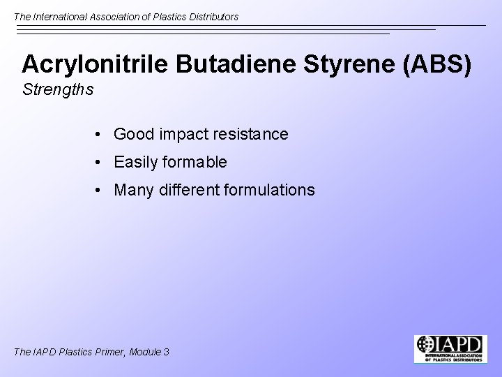 The International Association of Plastics Distributors Acrylonitrile Butadiene Styrene (ABS) Strengths • Good impact