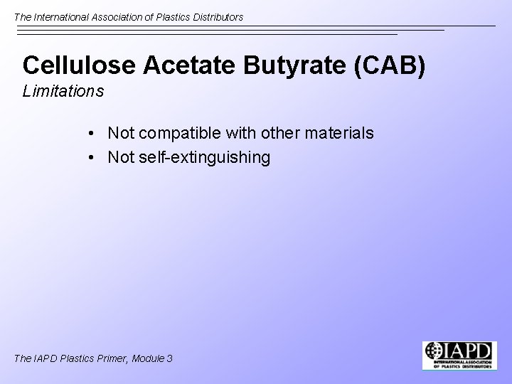 The International Association of Plastics Distributors Cellulose Acetate Butyrate (CAB) Limitations • Not compatible