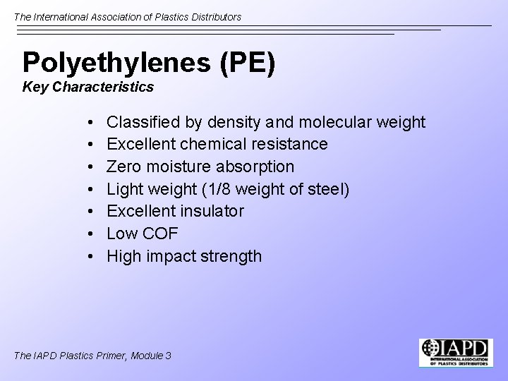 The International Association of Plastics Distributors Polyethylenes (PE) Key Characteristics • • Classified by