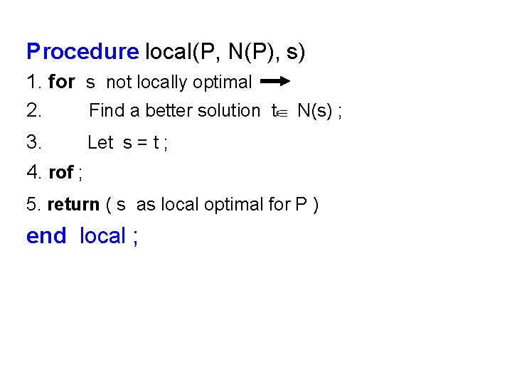 Procedure local(P, N(P), s) 1. for s not locally optimal 2. Find a better
