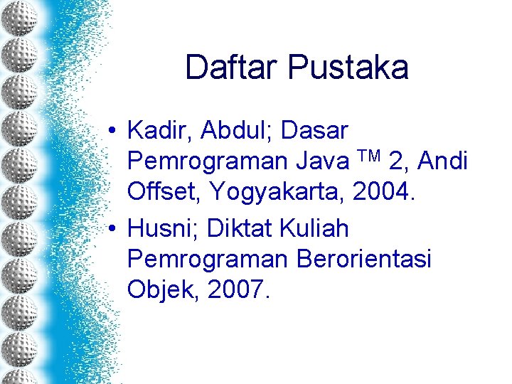 Daftar Pustaka • Kadir, Abdul; Dasar Pemrograman Java TM 2, Andi Offset, Yogyakarta, 2004.